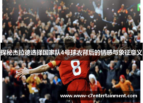 探秘杰拉德选择国家队4号球衣背后的情感与象征意义