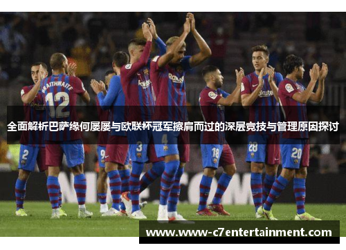 全面解析巴萨缘何屡屡与欧联杯冠军擦肩而过的深层竞技与管理原因探讨