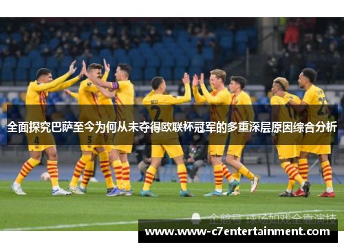 全面探究巴萨至今为何从未夺得欧联杯冠军的多重深层原因综合分析