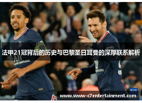 法甲21冠背后的历史与巴黎圣日耳曼的深厚联系解析