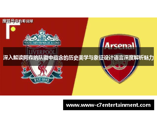 深入解读阿森纳队徽中蕴含的历史美学与象征设计语言深度解析魅力
