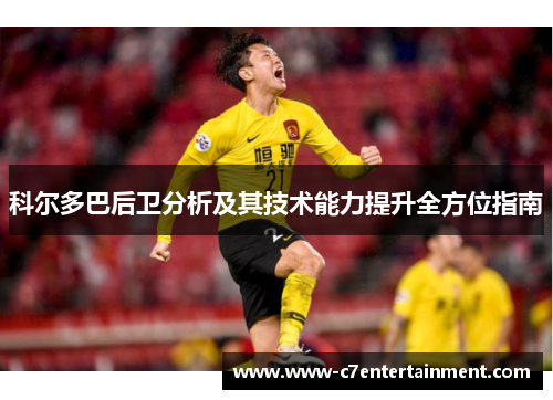 科尔多巴后卫分析及其技术能力提升全方位指南