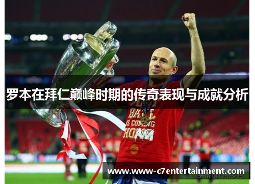 罗本在拜仁巅峰时期的传奇表现与成就分析