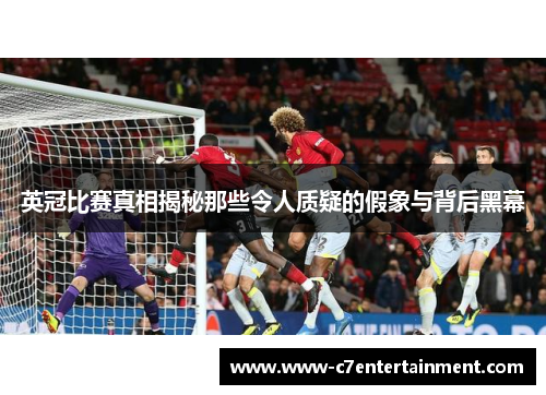 英冠比赛真相揭秘那些令人质疑的假象与背后黑幕