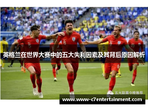 英格兰在世界大赛中的五大失利因素及其背后原因解析