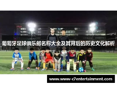 葡萄牙足球俱乐部名称大全及其背后的历史文化解析