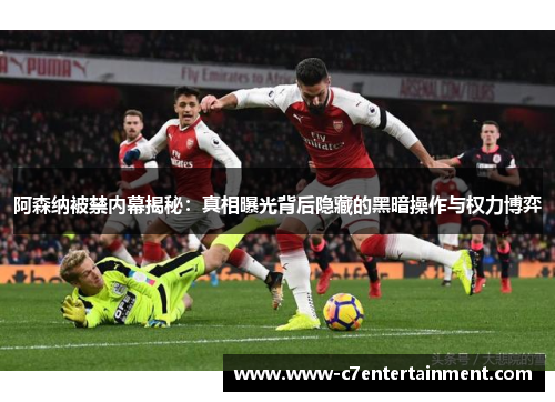 阿森纳被禁内幕揭秘：真相曝光背后隐藏的黑暗操作与权力博弈