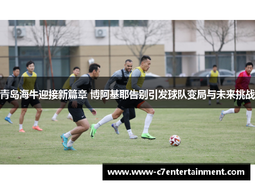 青岛海牛迎接新篇章 博阿基耶告别引发球队变局与未来挑战