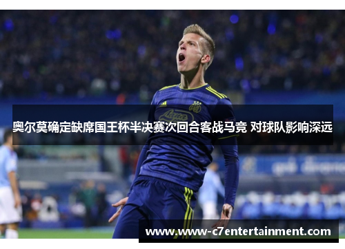 奥尔莫确定缺席国王杯半决赛次回合客战马竞 对球队影响深远