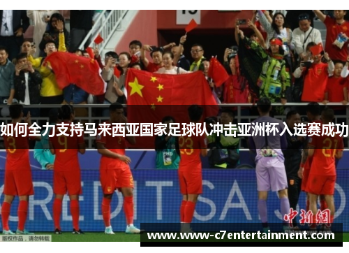 如何全力支持马来西亚国家足球队冲击亚洲杯入选赛成功