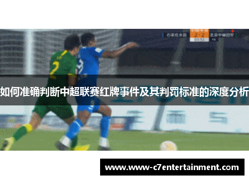 如何准确判断中超联赛红牌事件及其判罚标准的深度分析