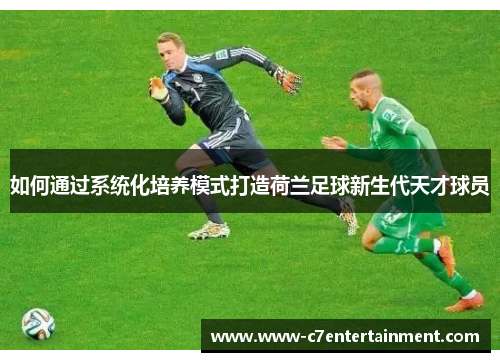 如何通过系统化培养模式打造荷兰足球新生代天才球员