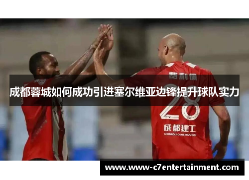 成都蓉城如何成功引进塞尔维亚边锋提升球队实力