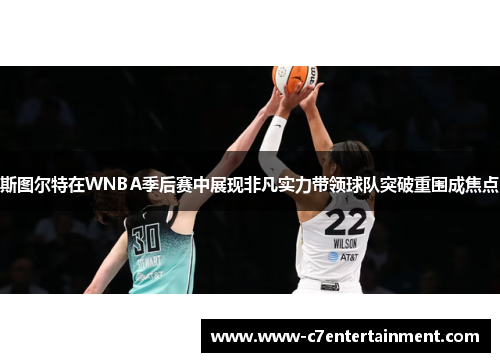 斯图尔特在WNBA季后赛中展现非凡实力带领球队突破重围成焦点