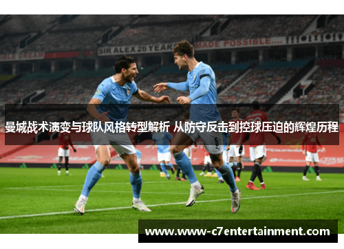 曼城战术演变与球队风格转型解析 从防守反击到控球压迫的辉煌历程