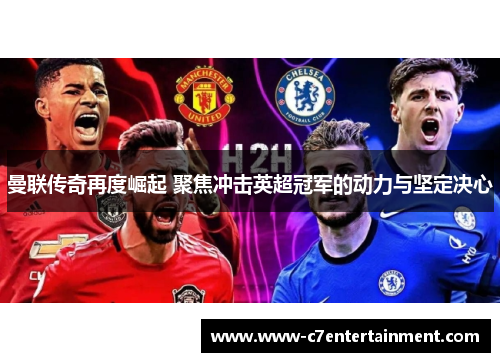 曼联传奇再度崛起 聚焦冲击英超冠军的动力与坚定决心
