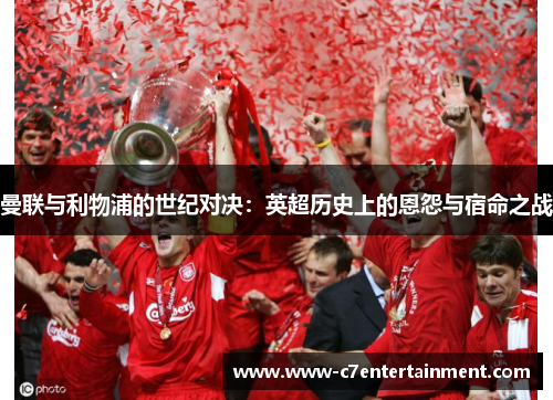 曼联与利物浦的世纪对决：英超历史上的恩怨与宿命之战