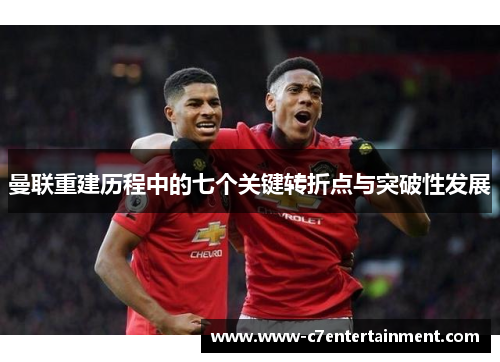 曼联重建历程中的七个关键转折点与突破性发展