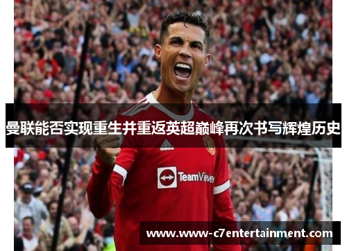 曼联能否实现重生并重返英超巅峰再次书写辉煌历史