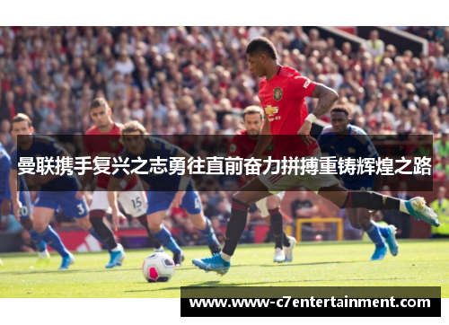 曼联携手复兴之志勇往直前奋力拼搏重铸辉煌之路