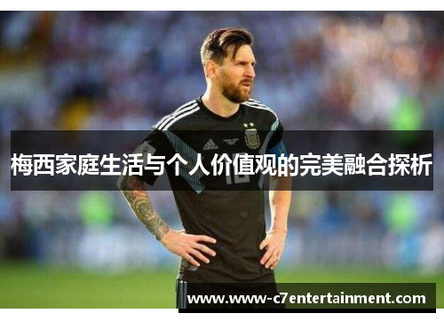 梅西家庭生活与个人价值观的完美融合探析