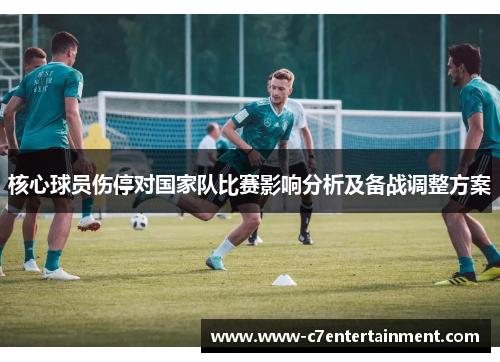 核心球员伤停对国家队比赛影响分析及备战调整方案