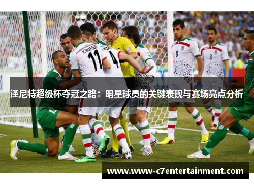 泽尼特超级杯夺冠之路：明星球员的关键表现与赛场亮点分析