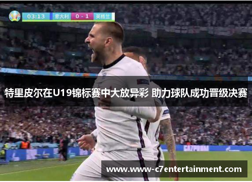 特里皮尔在U19锦标赛中大放异彩 助力球队成功晋级决赛