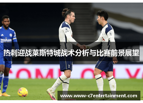 热刺迎战莱斯特城战术分析与比赛前景展望