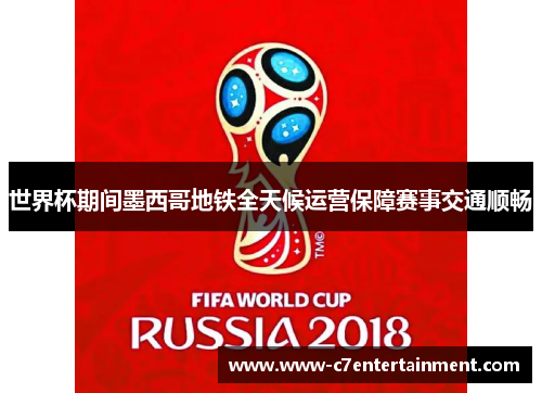 世界杯期间墨西哥地铁全天候运营保障赛事交通顺畅