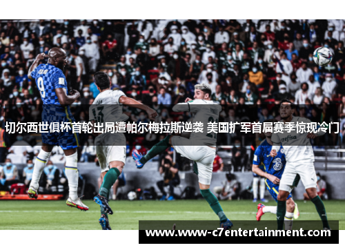 切尔西世俱杯首轮出局遭帕尔梅拉斯逆袭 美国扩军首届赛季惊现冷门