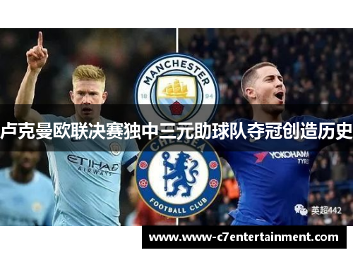 卢克曼欧联决赛独中三元助球队夺冠创造历史