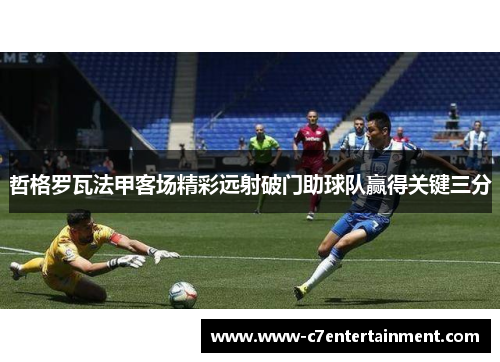 哲格罗瓦法甲客场精彩远射破门助球队赢得关键三分