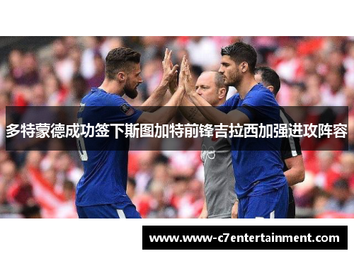 多特蒙德成功签下斯图加特前锋吉拉西加强进攻阵容