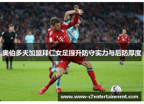 奥伯多夫加盟拜仁女足提升防守实力与后防厚度