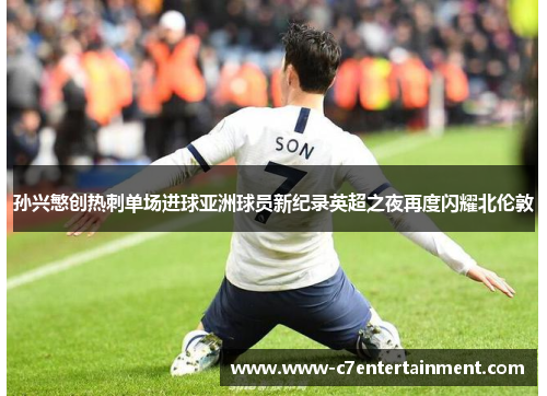 孙兴慜创热刺单场进球亚洲球员新纪录英超之夜再度闪耀北伦敦