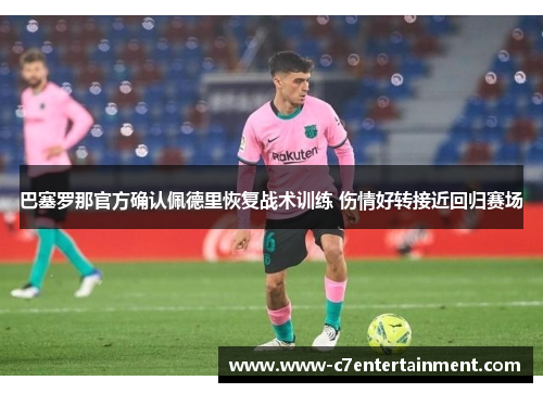 巴塞罗那官方确认佩德里恢复战术训练 伤情好转接近回归赛场