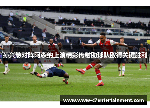 孙兴慜对阵阿森纳上演精彩传射助球队取得关键胜利