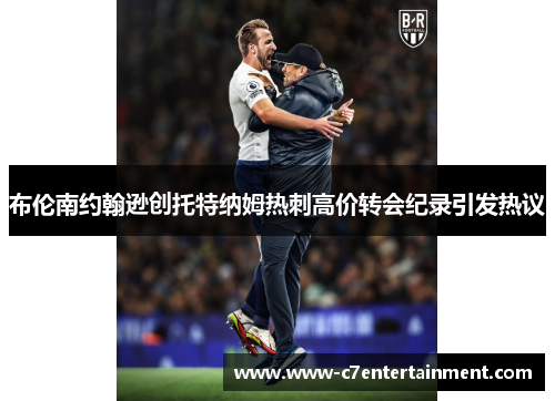 布伦南约翰逊创托特纳姆热刺高价转会纪录引发热议