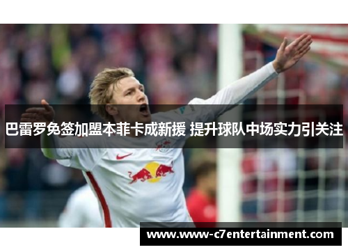 巴雷罗免签加盟本菲卡成新援 提升球队中场实力引关注
