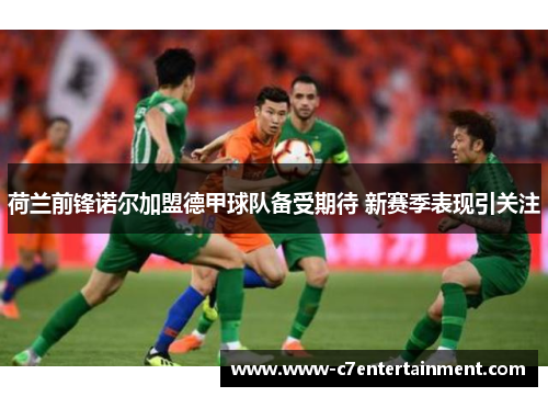 荷兰前锋诺尔加盟德甲球队备受期待 新赛季表现引关注